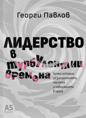 ЛИДЕРСТВО В ТУРБУЛЕНТНИ ВРЕМЕНА - ГЕОРГИ ПАВЛОВ - КОРИЦА - A5books